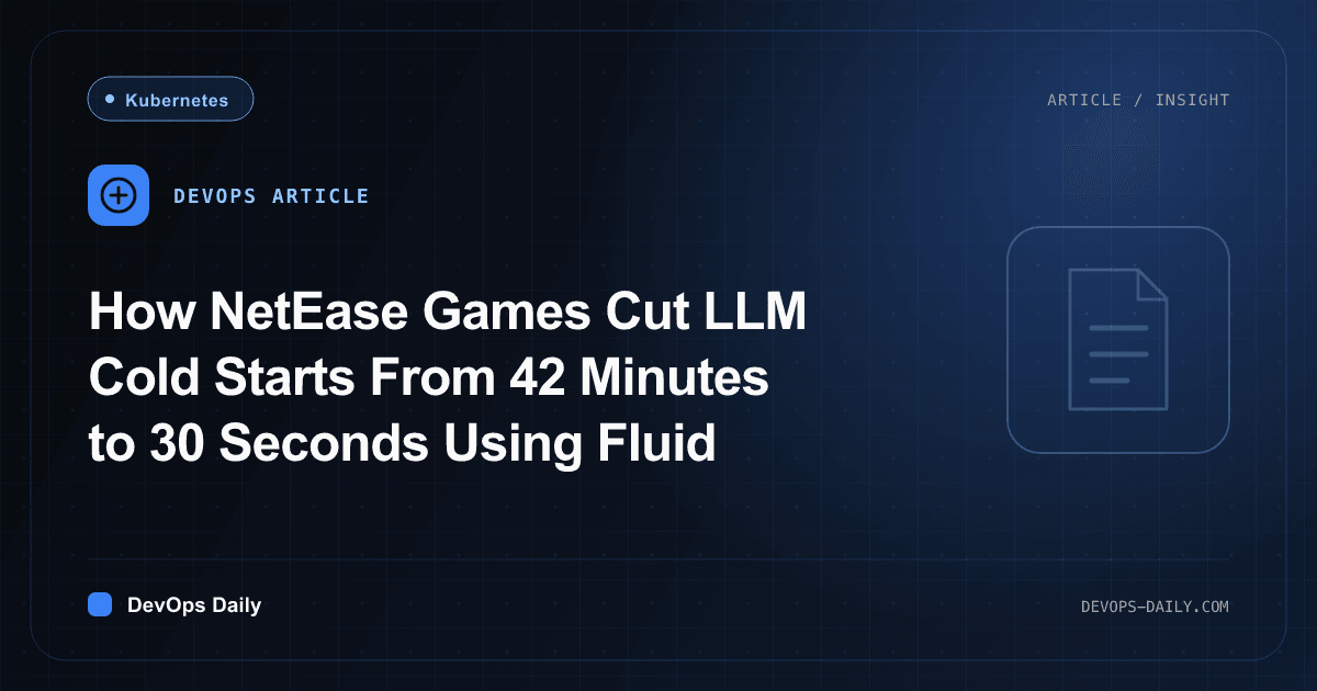 How NetEase Games Cut LLM Cold Starts From 42 Minutes to 30 Seconds Using Fluid